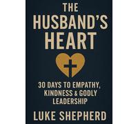 The Husband’s Heart: 30 Days to Empathy, Kindness & Godly Leadership