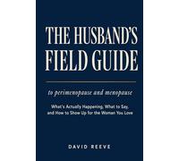 The Husband's Field Guide to Perimenopause and Menopause: What's Actually Happening, What to Say, and How to Show Up for the Woman You Love
