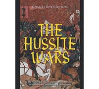The Hussite Wars: The History and Legacy of the Conflicts Between the Catholics and Protestants in Central Europe