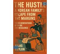 The Hustle : A Korean Family’s Escape from the Margins: Three Generations of Work and Resilience