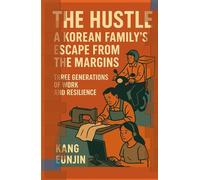 The Hustle : A Korean Family’s Escape from the Margins: Three Generations of Work and Resilience