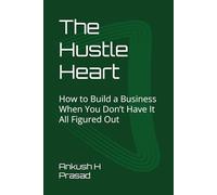 The Hustle Heart: How to Build a Business When You Don’t Have It All Figured Out