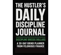 The Hustler’s Daily Discipline Journal: “Discipline Breeds Dollars” (The Felonious Finance Collection)