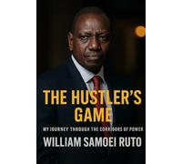 The Hustler’s Game: My Journey Through the Corridors of Power: Inside the Rise, Ambition, and Political Battles of William Samoei Ruto (The Power Chronicles)