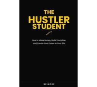 The Hustler Student: How to Make Money, Build Discipline, and Create Your Future in Your 20s