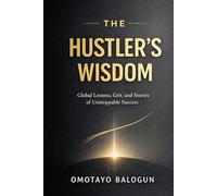 The Hustler's Wisdom: Global Lessons, Grit, and Stories of Unstoppable Success.