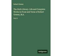 The Huth Library. Life and Complete Works in Prose and Verse of Robert Greene, M.A.: Vol. II