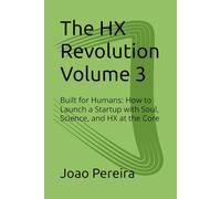 The HX Revolution Volume 3: Built for Humans: How to Launch a Startup with Soul, Science, and HX at the Core