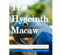 The Hyacinth Macaw: A Visual Journey Through Nature's Vibrant Jewel, A Stunning Photo Collection, The Perfect Gift for Bird Lovers and Tropical Nature Enthusiasts.