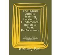 The Hybrid Athlete Training Ladder: 12 Fundamental Rungs to Peak Performance: A Beginner's Guide to Mastering Both Strength and Endurance