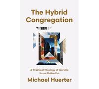 The Hybrid Congregation: A Practical Theology of Worship for an Online Era