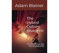 The Hybrid Culture Blueprint: How to Build High-Performance Teams in the Age of AI, Global Work, and Sustainable Pace