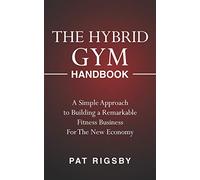 The Hybrid Gym Handbook: A Simple Approach to Building a Remarkable Fitness Business for the New Economy