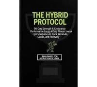 THE HYBRID PROTOCOL: 90-Day Performance Log for Hybrid Athletes: A Daily Fitness Journal to Track Strength Training, Cardio, Recovery, and Habits for Total Body Transformation