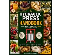 THE HYDRAULIC PRESS HANDBOOK: Juice, Wine, Cheese, Oil & More from One Machine