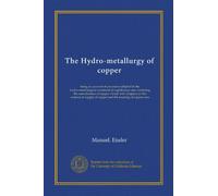 The Hydro-metallurgy of copper: being an account of processes adopted in the hydro-metallurgical treatment of cupriferous ores, including the ... of copper and the roasting of copper ores