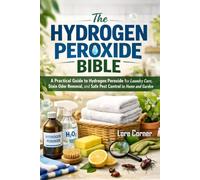 The Hydrogen Peroxide Bible: 100+ Practical Uses of Hydrogen Peroxide in Eco Friendly Household Cleaning, Home Remedies, Laundry, Stain, Odor care, ... Control and Sustainable Gardening Solutions