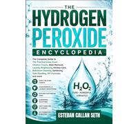 THE HYDROGEN PEROXIDE ENCYCLOPEDIA: The Complete Guide to The Practical Uses, Exact Dilution Charts, Stain Removal, Laundry Brightening, Kitchen Care, ... Safe Handling, DIY Formulas and more