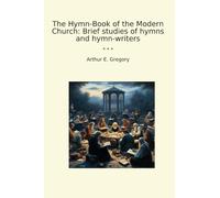 The Hymn-Book of the Modern Church: Brief studies of hymns and hymn-writers (Classic Books)