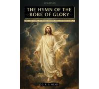 The Hymn of the Robe of Glory: The Lost Teachings of Jesus: The Journey of the Soul, the Robe of Glory, and the Parable of the Prodigal Son + Echoes ... Gnosis Collection Vol. X - Gnostic Books: 10