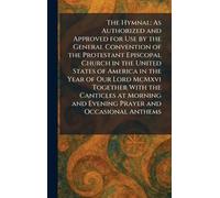 The Hymnal: As Authorized and Approved for Use by the General Convention of the Protestant Episcopal Church in the United States of America in the ... and Evening Prayer and Occasional Anthems