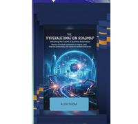 The Hyperautomation Roadmap:: Unlocking the Future of Business Process Automation Harness AI-driven automation to reduce costs, improve productivity, and create a resilient enterprise.