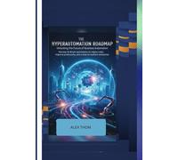 The Hyperautomation Roadmap:: Unlocking the Future of Business Process Automation Harness AI-driven automation to reduce costs, improve productivity, and create a resilient enterprise.