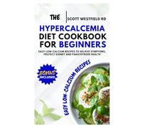 The Hypercalcemia Diet Cookbook for Beginners: Easy Low-Calcium Recipes to Relieve Symptoms, Protect Kidney and Parathyroid Health
