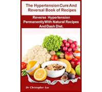 The Hypertension Cure And Reversal Book of Recipes: Reverse Hypertension Permanently With Natural Recipes And Dash Diet.