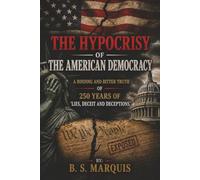 The Hypocrisy of the American Democracy: The Binding and Bitter Truth of 250 years of Lies, deceit and deception