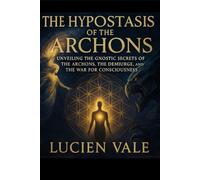 The Hypostasis of the Archons: Unveiling the Gnostic Secrets of the Archons, the Demiurge, and the War for Consciousness