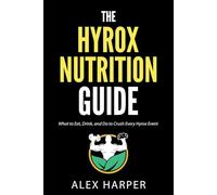 The Hyrox Nutrition Guide: What to Eat, Drink, and Do to Crush Every Hyrox Event (The Best Hyrox Books: Everything You Need to Improve at Hyrox)