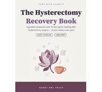 The Hysterectomy Recovery Book: A Guided Companion and 70-Day Log for Healing After Hysterectomy Surgery | Large Print Recovery Tracker with Weekly Check-Ins for Women (Care with Clarity)