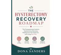 The Hysterectomy Recovery Roadmap: The Compassionate Guide to Hysterectomy Recovery, Healing from the Inside Out, and Living Pain-Free