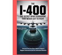 The I-400 The Secret WWII Submarine That Never Got to Fight: Uncover the True Story Behind Japan’s Biggest Submarine and Its Unfinished Mission
