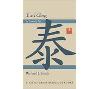 The I Ching: A Biography (Lives of Great Religious Books)