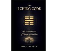 The I Ching Code: The Ancient Oracle of Change and Decision (The Path of Tao)