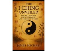 The I Ching Unveiled: Ancient Wisdom, Poetic Harmony, and Modern Insights (The Awaken Heart)