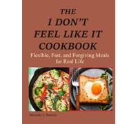 The I Don't Feel Like It Cookbook: Flexible, Fast, and Forgiving Meals for Real Life