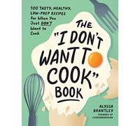 The "I Don't Want to Cook" Book: 100 Tasty, Healthy, Low-Prep Recipes for When You Just Don't Want to Cook (I Don’t Want to Cook Series)