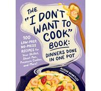 The "I Don't Want to Cook" Book: Dinners Done in One Pot: 100 Low-Prep, No-Mess Recipes for Your Skillet, Sheet Pan, Pressure Cooker, and More! (I Don’t Want to Cook Series)