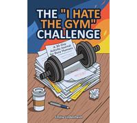 The "I Hate the Gym" Challenge: A 30-Day Activity Journal for Busy Humans