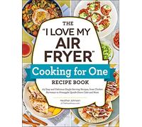 The "I Love My Air Fryer" Cooking for One Recipe Book: 175 Easy and Delicious Single-Serving Recipes, from Chicken Parmesan to Pineapple Upside-Down Cake and More ("I Love My" Cookbook Series)