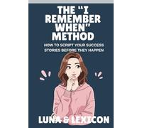 The "I Remember When" Method: How to Script Your Success Stories Before They Happen Using the Neville Goddard Scripting Technique