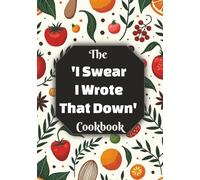 The 'I Swear I Wrote That Down' Cookbook: A 7x10 Inch Blank Recipe Book and Write-In Journal to Finally Organize 100 Family Favorite Recipes, Notes, ... Memories - The Hilarious Gift for Home Chefs