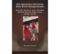 The Ibegunja Festival: War with Masquerade: History, Rituals, and Cultural Significance in Rore Town, Kwara State (The HistoryConsults Series)
