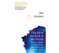 The Ice at the End of the World: An Epic Journey Into Greenland’s Buried Past and Our Perilous Future