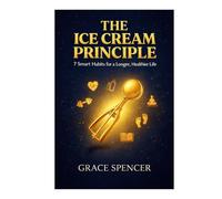The Ice Cream Principle: 7 Smart Habits for a Longer, Healthier Life