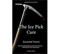 The Ice Pick Cure: Dr. Walter Freeman and the Tragic History of the Lobotomy