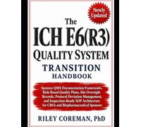 THE ICH E6(R3) QUALITY SYSTEM TRANSITION HANDBOOK: Sponsor QMS Documentation Frameworks, Risk-Based Quality Plans, Site Oversight Records, Protocol ... for CROs and Biopharmaceutical Sponsors
